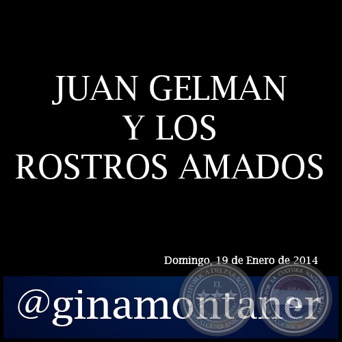 JUAN GELMAN Y LOS ROSTROS AMADOS - Por GINA MONTANER - Domingo, 19 de Enero de 2014